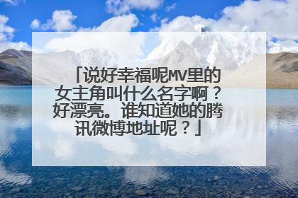 说好幸福呢MV里的女主角叫什么名字啊？好漂亮。谁知道她的腾讯微博地址呢？