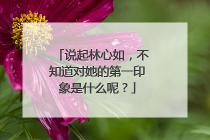 说起林心如,不知道对她的第一印象是什么呢?