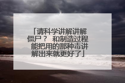 请科学讲解讲解 僵尸? 和制造过程 能把用的那种毒讲解出来就更好了