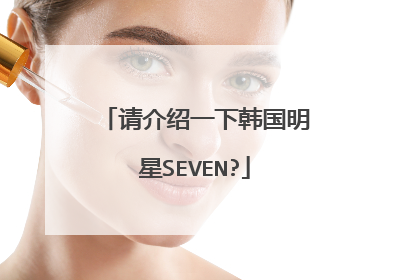 请介绍一下韩国明星SEVEN?