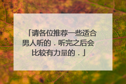 请各位推荐一些适合男人听的.听完之后会比较有力量的.