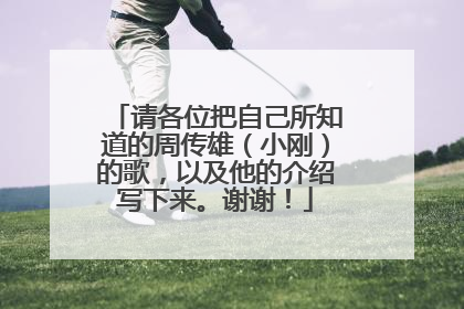 请各位把自己所知道的周传雄(小刚)的歌,以及他的介绍写下来。谢谢!