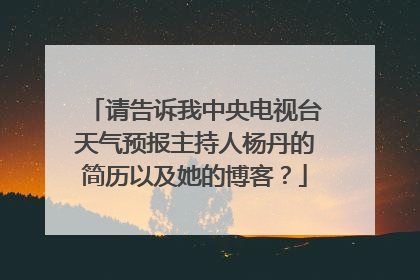 请告诉我中央电视台天气预报主持人杨丹的简历以及她的博客？