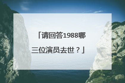 请回答1988哪三位演员去世？