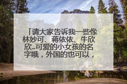 请大家告诉我一些像林妙可、蒋依依、牛欣欣…可爱的小女孩的名字哦,外国的也可以,有图片更好