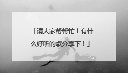 请大家帮帮忙！有什么好听的歌分享下！