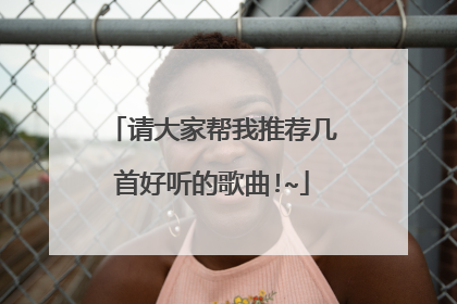 请大家帮我推荐几首好听的歌曲!~