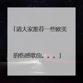 请大家推荐一些欧美的伤感歌曲。。。