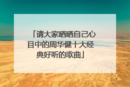 请大家晒晒自己心目中的周华健十大经典好听的歌曲
