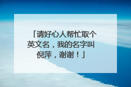 请好心人帮忙取个英文名,我的名字叫倪萍,谢谢!