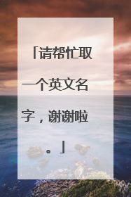 请帮忙取一个英文名字,谢谢啦。