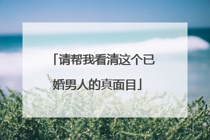 请帮我看清这个已婚男人的真面目