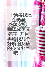 请帮我把 金薇薇 薇薇安妮 翻译成英文名字 并且再给我几个好听的女孩的英文名字吧！
