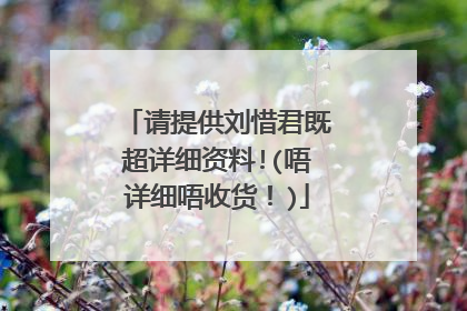 请提供刘惜君既超详细资料!(唔详细唔收货!)