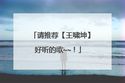 请推荐【王啸坤】好听的歌~~!