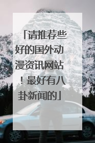请推荐些好的国外动漫资讯网站！最好有八卦新闻的