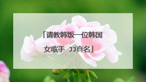 请教韩饭一位韩国女歌手 JJ真名
