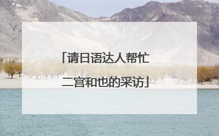 请日语达人帮忙 二宫和也的采访