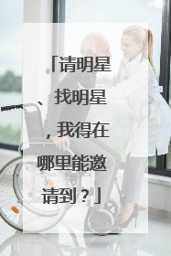 请明星、找明星，我得在哪里能邀请到？