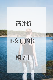 请评价一下文琪的长相？