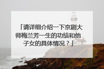 请详细介绍一下京剧大师梅兰芳一生的功绩和他子女的具体情况?