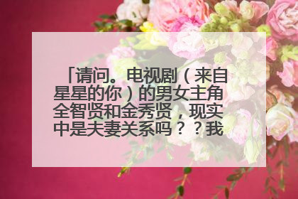 请问。电视剧（来自星星的你）的男女主角全智贤和金秀贤，现实中是夫妻关系吗？？我总以为他俩是一对