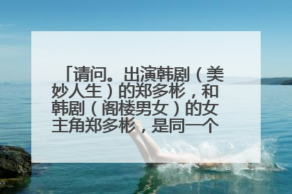 请问。出演韩剧（美妙人生）的郑多彬，和韩剧（阁楼男女）的女主角郑多彬，是同一个人主演的吗？