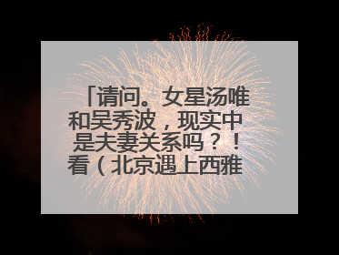 请问。女星汤唯和吴秀波，现实中是夫妻关系吗？！看（北京遇上西雅图）第一部时，我以为他俩是一对