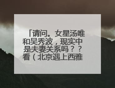 请问。女星汤唯和吴秀波，现实中是夫妻关系吗？？看（北京遇上西雅图）第一部时，我以为他俩是一对，不是