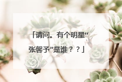 请问。有个明星“张馨予”是谁？？