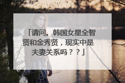 请问。韩国女星全智贤和金秀贤,现实中是夫妻关系吗??