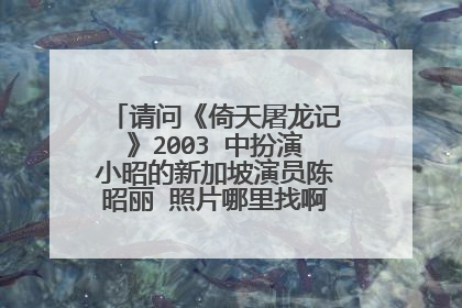 请问《倚天屠龙记》2003 中扮演小昭的新加坡演员陈昭丽 照片哪里找啊?大家喜欢她吗?