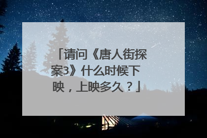 请问《唐人街探案3》什么时候下映,上映多久?