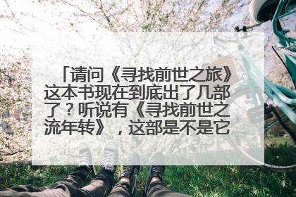 请问《寻找前世之旅》这本书现在到底出了几部了?听说有《寻找前世之流年转》,这部是不是它的第四部书呢