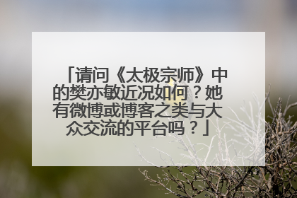 请问《太极宗师》中的樊亦敏近况如何？她有微博或博客之类与大众交流的平台吗？