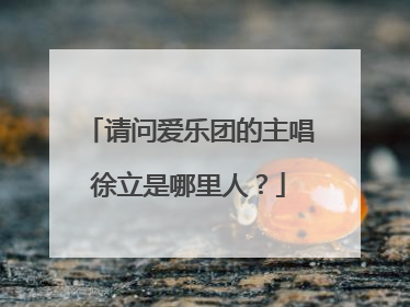 请问爱乐团的主唱徐立是哪里人?