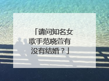 请问知名女歌手范晓萱有没有结婚？