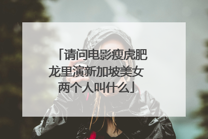 请问电影瘦虎肥龙里演新加坡美女两个人叫什么