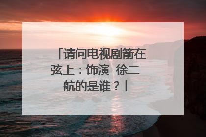 请问电视剧箭在弦上：饰演 徐二航的是谁？