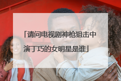 请问电视剧神枪狙击中演丁巧的女明星是谁