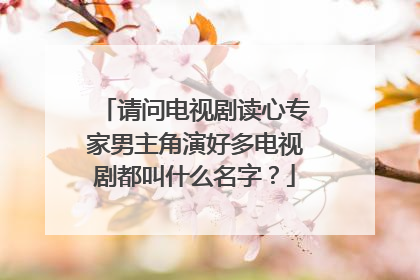 请问电视剧读心专家男主角演好多电视剧都叫什么名字?