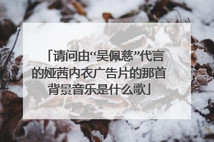 请问由“吴佩慈”代言的娅茜内衣广告片的那首背景音乐是什么歌