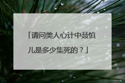 请问美人心计中聂慎儿是多少集死的?