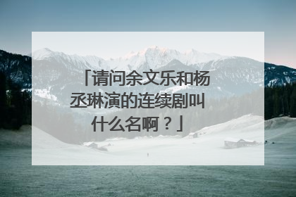 请问余文乐和杨丞琳演的连续剧叫什么名啊?