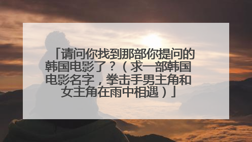 请问你找到那部你提问的韩国电影了？（求一部韩国电影名字，拳击手男主角和女主角在雨中相遇）