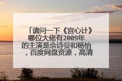 请问一下《宫心计》哪位大佬有2009年的主演是佘诗曼和杨怡，百度网盘资源，高清最好，谢谢
