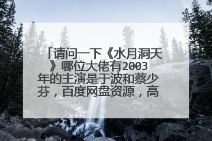 请问一下《水月洞天》哪位大佬有2003年的主演是于波和蔡少芬,百度网盘资源,高清最好,谢谢