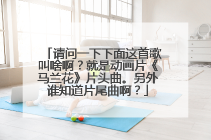 请问一下下面这首歌叫啥啊？就是动画片《马兰花》片头曲。另外谁知道片尾曲啊？