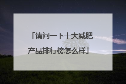 请问一下十大减肥产品排行榜怎么样