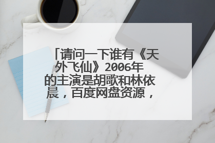请问一下谁有《天外飞仙》2006年的主演是胡歌和林依晨，百度网盘资源，高清最好，谢谢